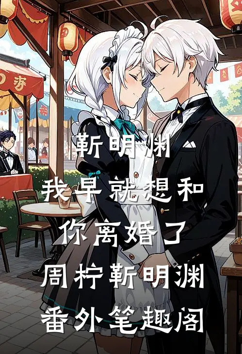 靳明渊，我早就想和你离婚了：周柠靳明渊番外笔趣阁