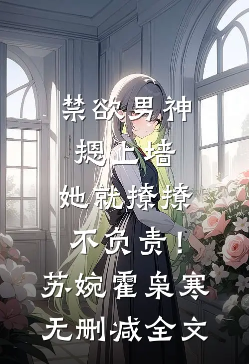 禁欲男神摁上墙，她就撩撩不负责！苏婉霍枭寒无删减全文
