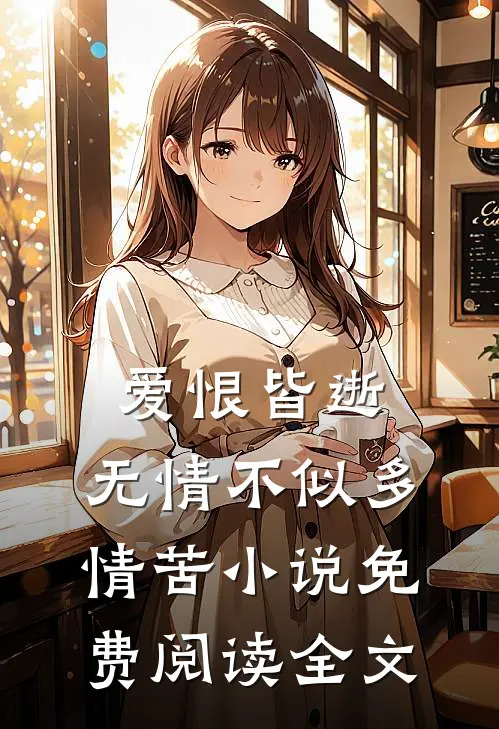 爱恨皆逝，无情不似多情苦小说免费阅读全文
