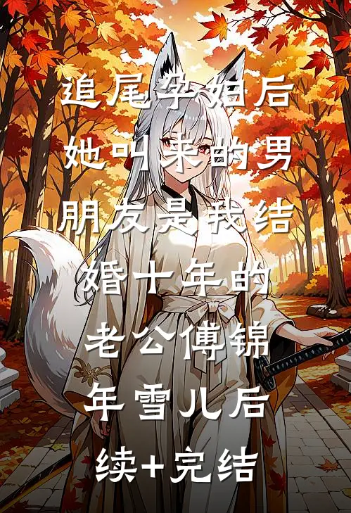 追尾孕妇后，她叫来的男朋友是我结婚十年的老公傅锦年雪儿后续+完结