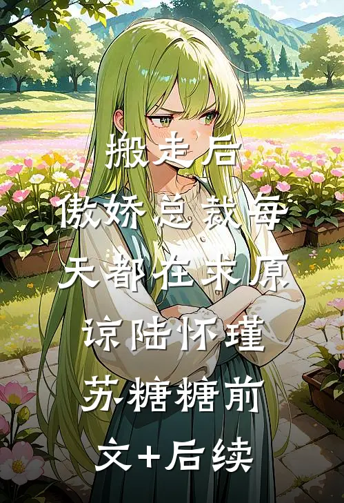 搬走后，傲娇总裁每天都在求原谅陆怀瑾苏糖糖前文+后续