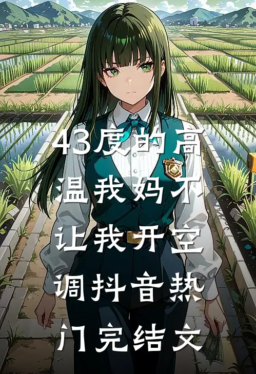 43度的高温我妈不让我开空调抖音热门完结文