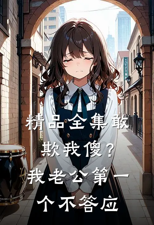精品全集敢欺我傻？我老公第一个不答应