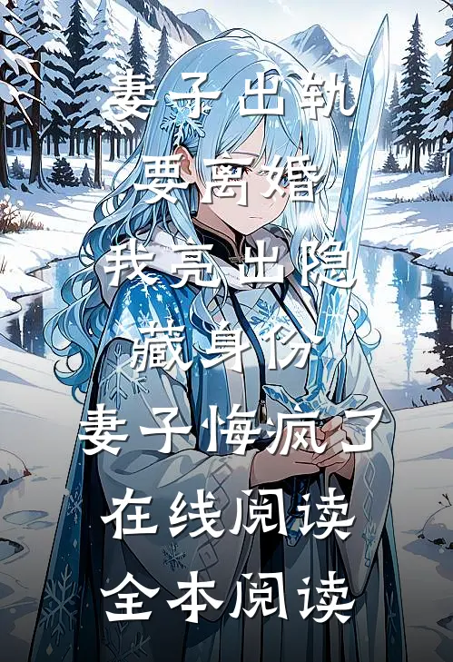 妻子出轨要离婚，我亮出隐藏身份，妻子悔疯了在线阅读全本阅读