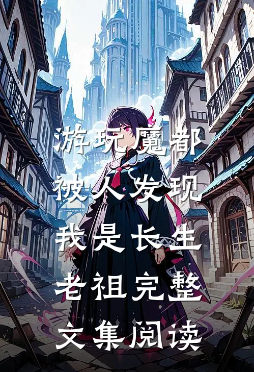 游玩魔都：被人发现我是长生老祖完整文集阅读