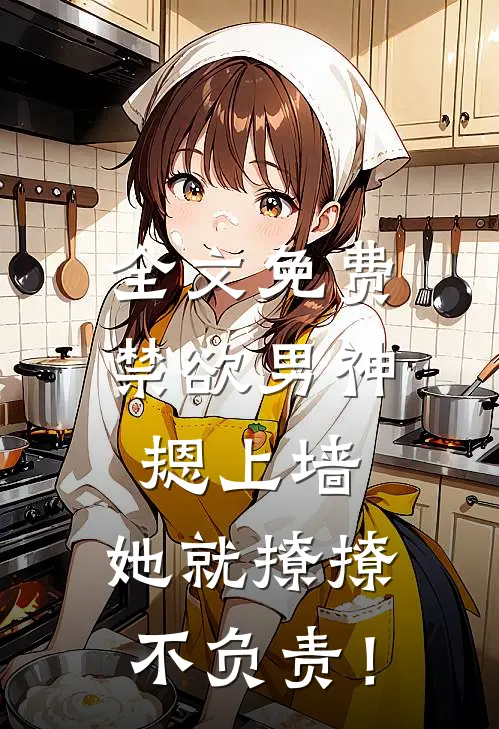 全文免费禁欲男神摁上墙，她就撩撩不负责！