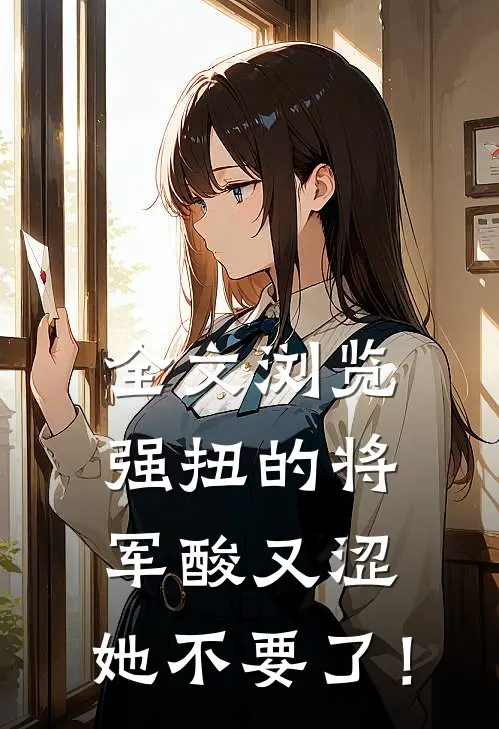 全文浏览强扭的将军酸又涩，她不要了！