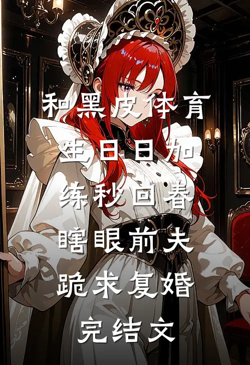和黑皮体育生日日加练秒回春，瞎眼前夫跪求复婚完结文