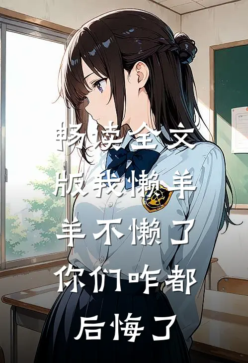 畅读全文版我懒羊羊不懒了，你们咋都后悔了