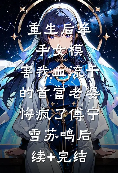 重生后牵手女模，害我血流干的首富老婆悔疯了傅宁雪苏鸣后续+完结