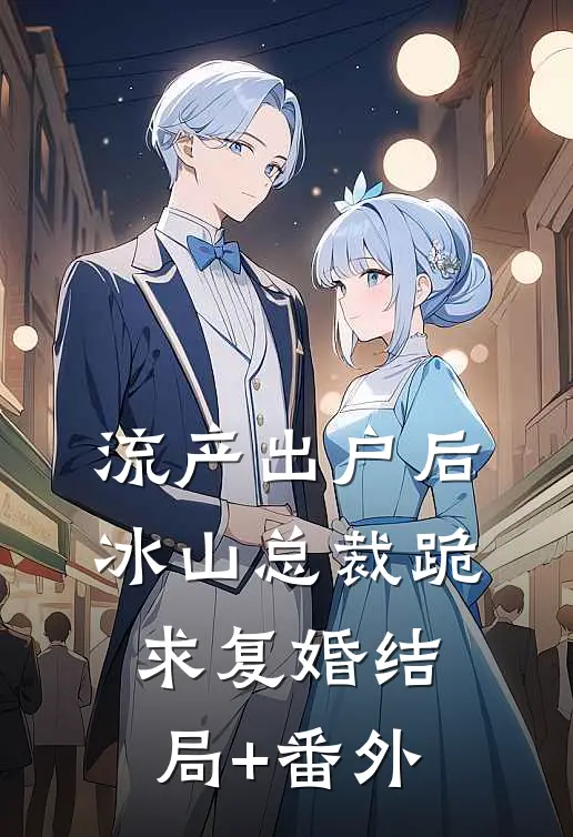 流产出户后，冰山总裁跪求复婚结局+番外