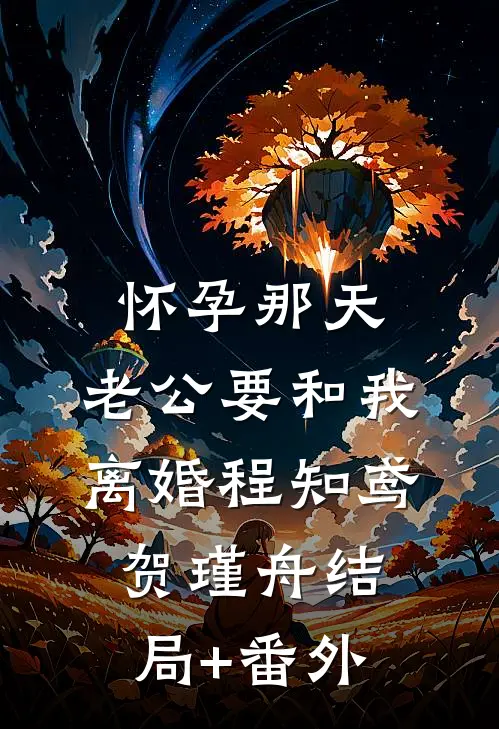 怀孕那天，老公要和我离婚程知鸢贺瑾舟结局+番外
