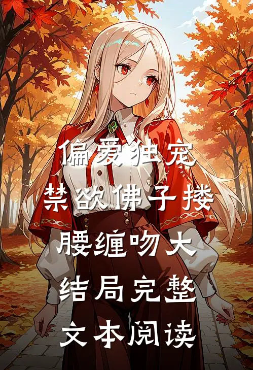 偏爱独宠,禁欲佛子搂腰缠吻大结局完整文本阅读