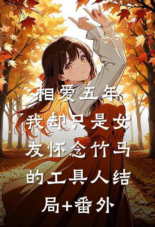 相爱五年，我却只是女友怀念竹马的工具人结局+番外