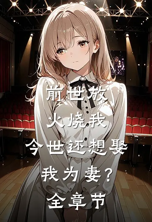 前世放火烧我，今世还想娶我为妻？全章节