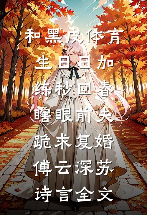 和黑皮体育生日日加练秒回春，瞎眼前夫跪求复婚傅云深苏诗言全文