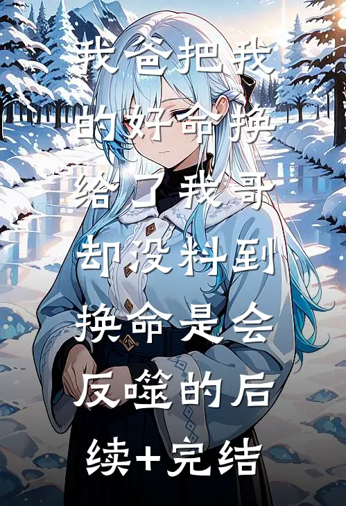 我爸把我的好命换给了我哥，却没料到，换命是会反噬的后续+完结