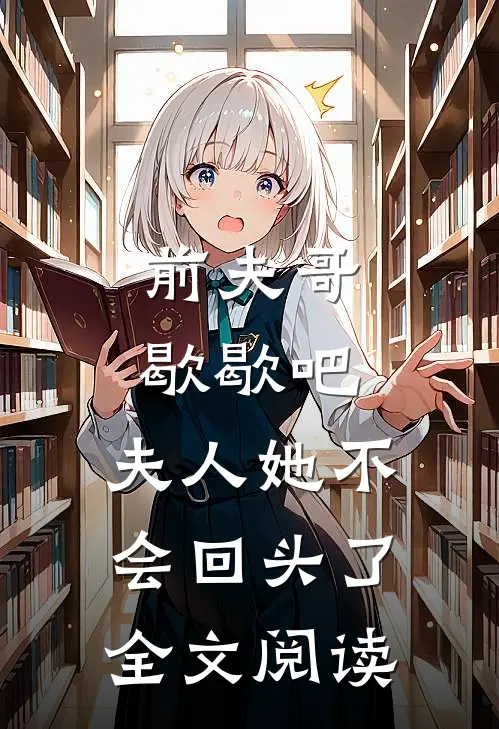 前夫哥歇歇吧，夫人她不会回头了全文阅读