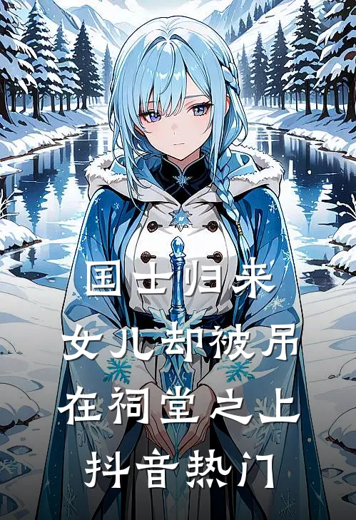 国士归来，女儿却被吊在祠堂之上抖音热门
