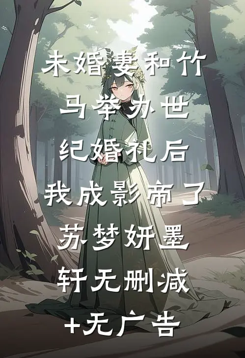 未婚妻和竹马举办世纪婚礼后，我成影帝了苏梦妍墨轩无删减+无广告