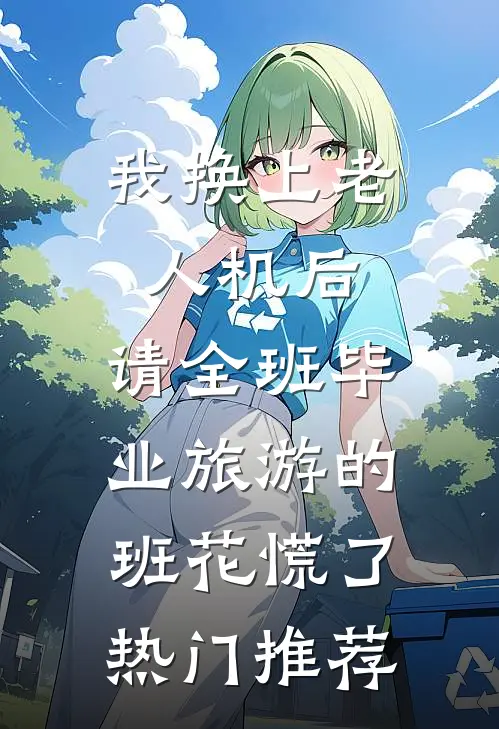 我换上老人机后，请全班毕业旅游的班花慌了热门推荐