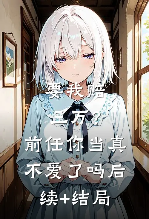 要我赔三万？前任你当真不爱了吗后续+结局