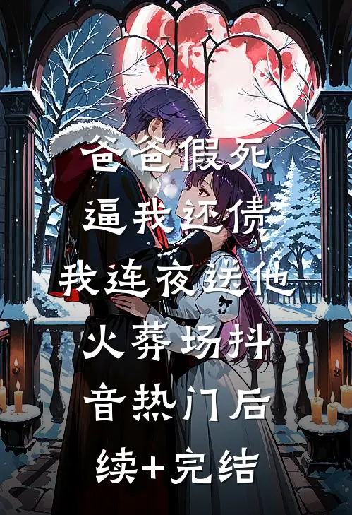 爸爸假死逼我还债，我连夜送他火葬场抖音热门后续+完结