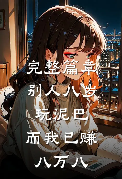完整篇章别人八岁玩泥巴，而我已赚八万八