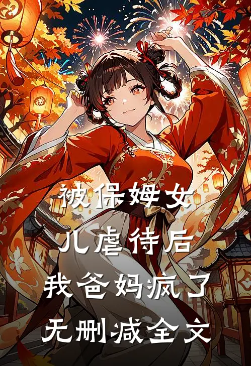 被保姆女儿虐待后，我爸妈疯了无删减全文