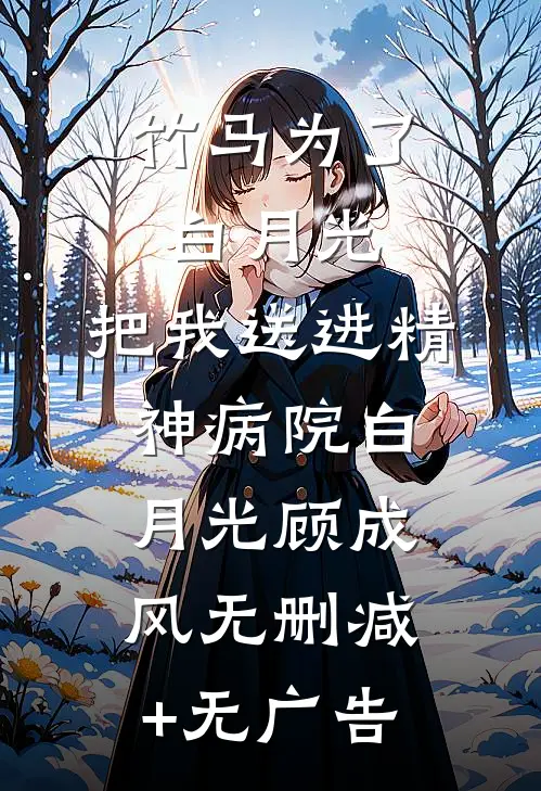 竹马为了白月光，把我送进精神病院白月光顾成风无删减+无广告