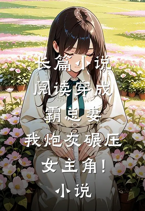 长篇小说阅读穿成霸总妻,我炮灰碾压女主角!小说