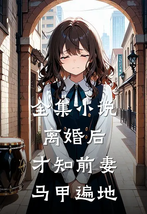 全集小说离婚后，才知前妻马甲遍地