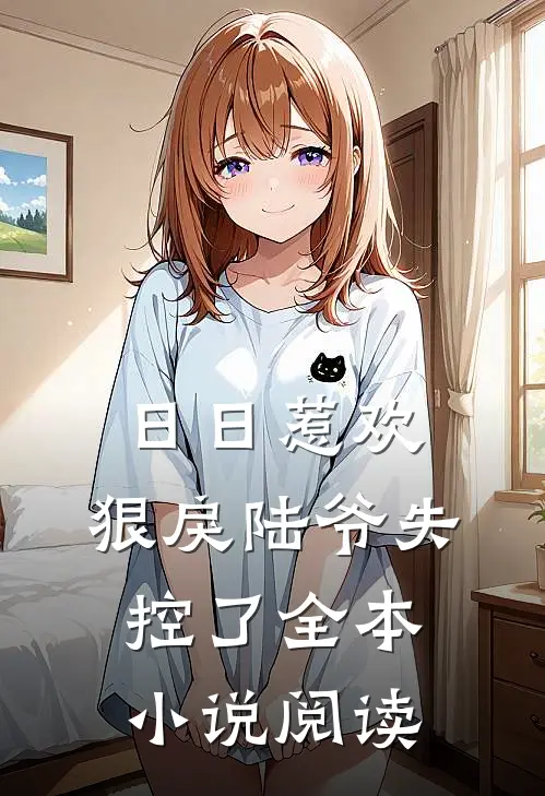 日日惹欢，狠戾陆爷失控了全本小说阅读
