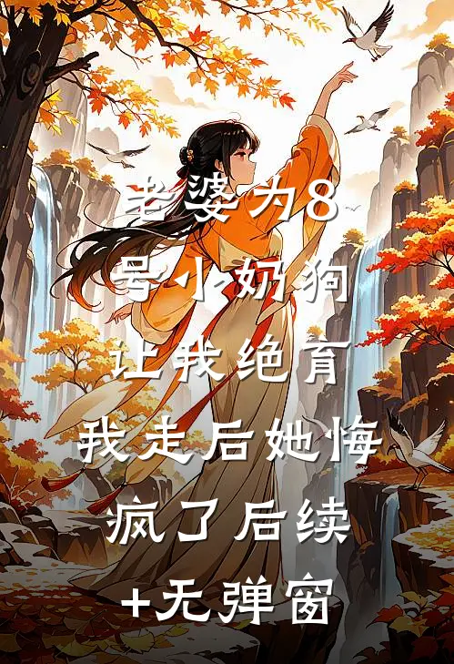 老婆为8号小奶狗让我绝育，我走后她悔疯了后续+无弹窗