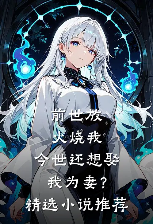 前世放火烧我，今世还想娶我为妻？精选小说推荐