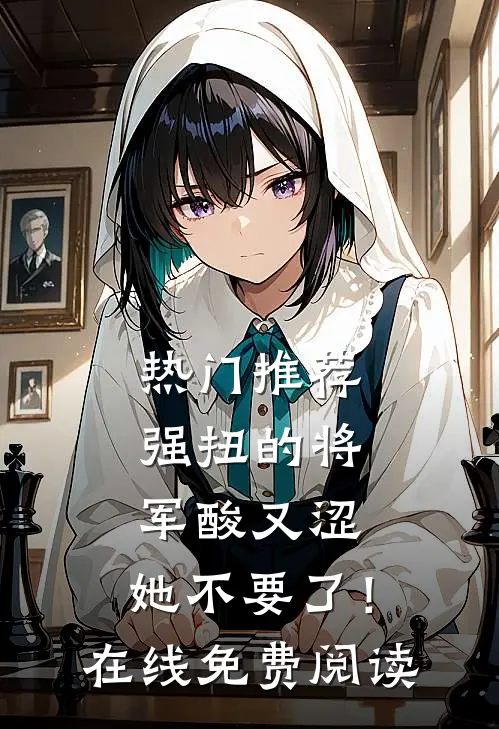 热门推荐强扭的将军酸又涩，她不要了！在线免费阅读