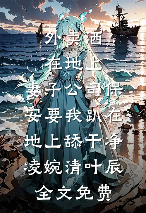 外卖洒在地上，妻子公司保安要我趴在地上舔干净凌婉清叶辰全文免费