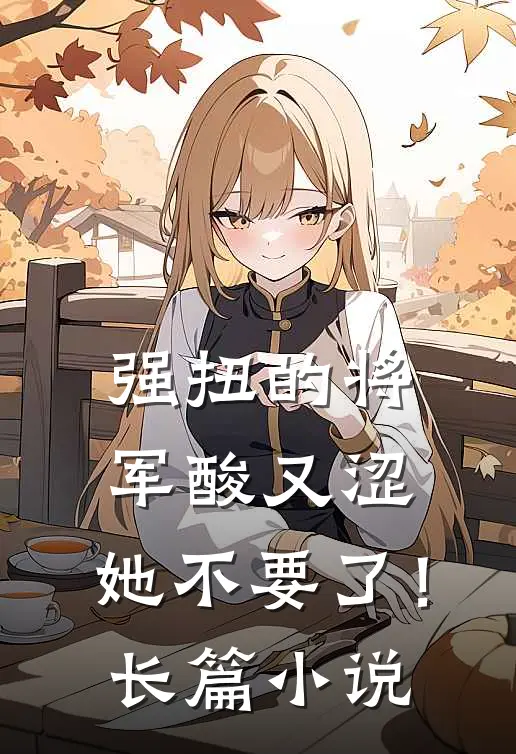 强扭的将军酸又涩，她不要了！长篇小说