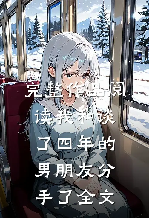 完整作品阅读我和谈了四年的男朋友分手了全文