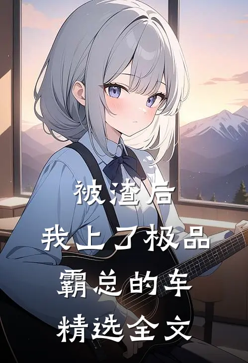 被渣后，我上了极品霸总的车精选全文