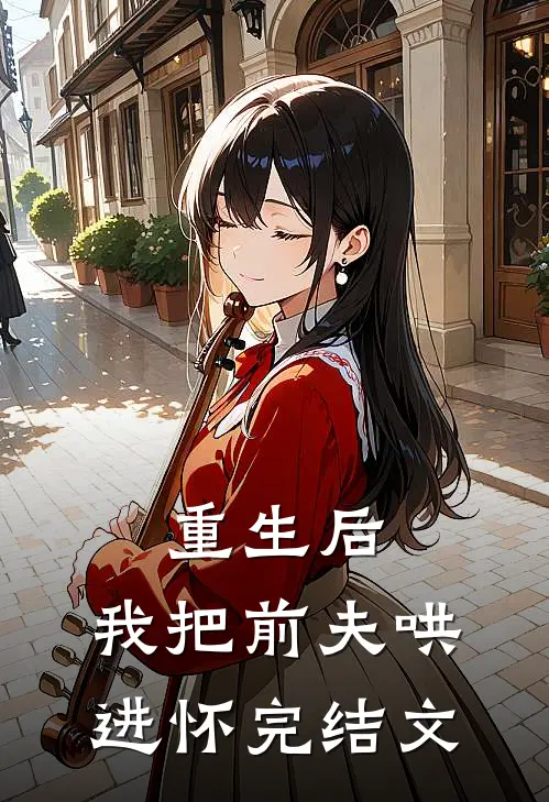 重生后，我把前夫哄进怀完结文