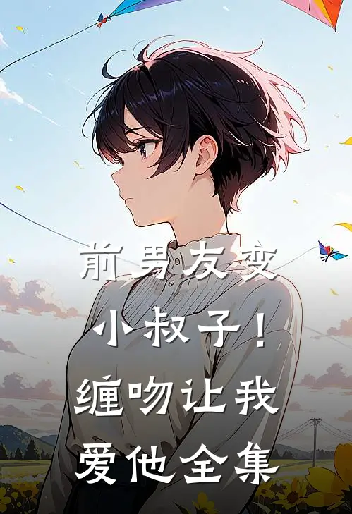 前男友变小叔子！缠吻让我爱他全集