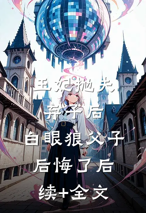王妃抛夫弃子后，白眼狼父子后悔了后续+全文