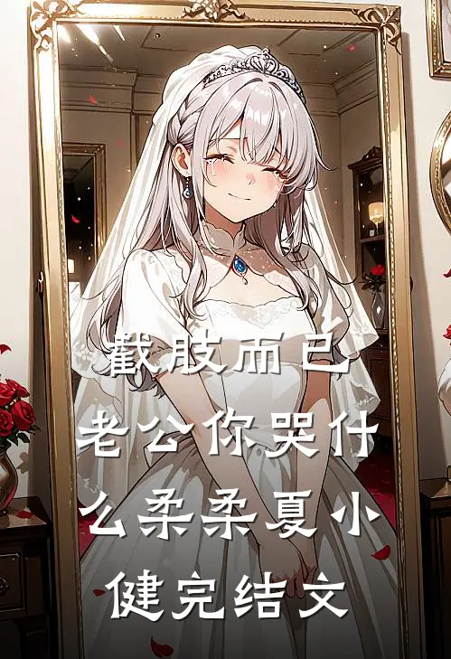 截肢而已，老公你哭什么柔柔夏小健完结文