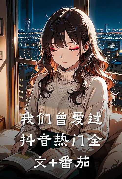 我们曾爱过抖音热门全文+番茄