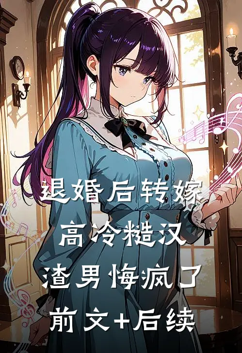 退婚后转嫁高冷糙汉，渣男悔疯了前文+后续