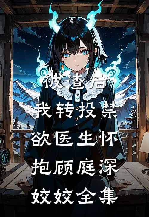 被渣后，我转投禁欲医生怀抱顾庭深姣姣 全集