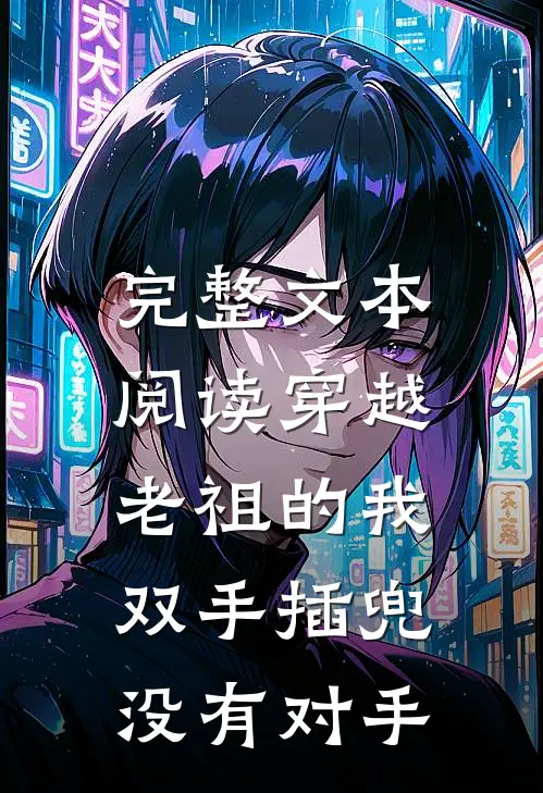 完整文本阅读穿越老祖的我双手插兜，没有对手