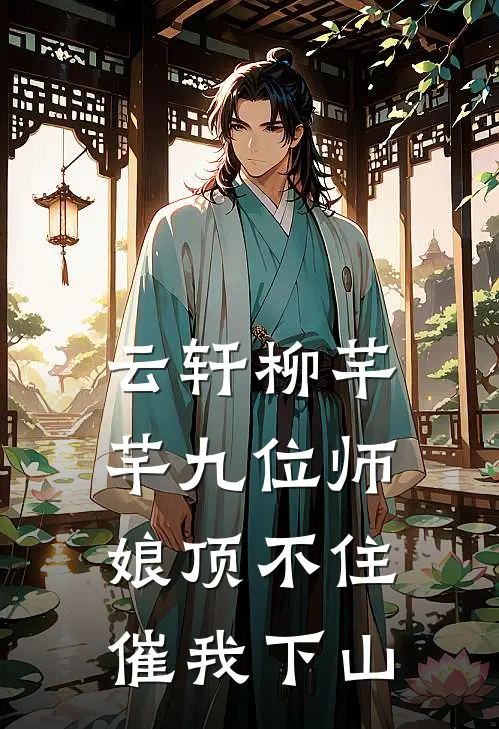 云轩柳芊芊九位师娘顶不住，催我下山