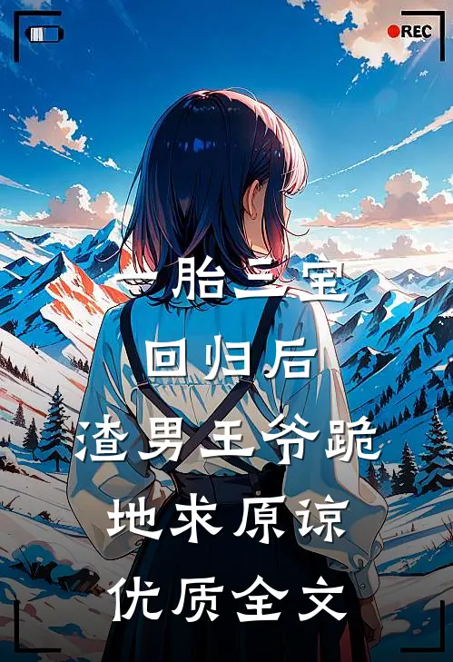一胎三宝回归后，渣男王爷跪地求原谅优质全文